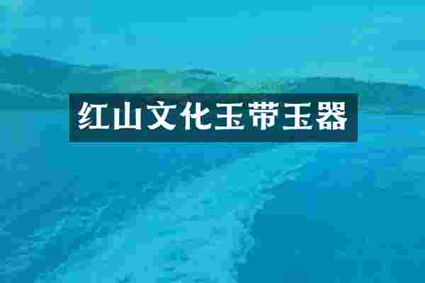 红山文化玉带玉器