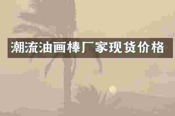 潮流油画棒厂家现货价格
