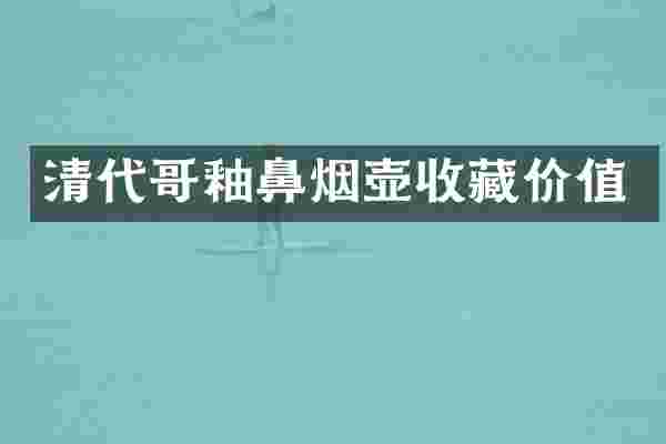 清代哥釉鼻烟壶收藏价值