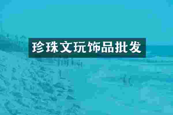 珍珠文玩饰品批发