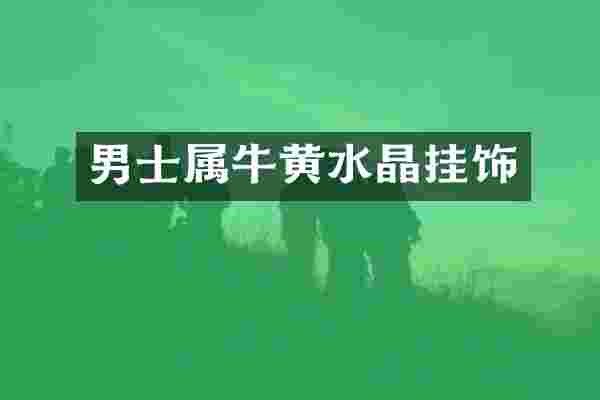 男士属牛黄水晶挂饰