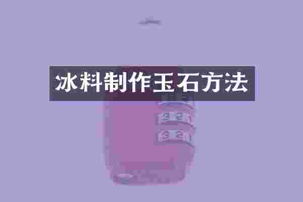 冰料制作玉石方法