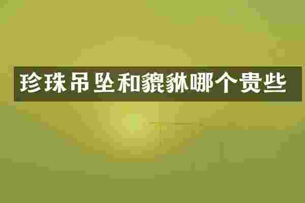 珍珠吊坠和貔貅哪个贵些