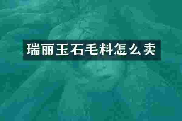 瑞丽玉石毛料怎么卖