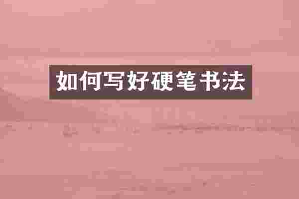 如何写好硬笔书法