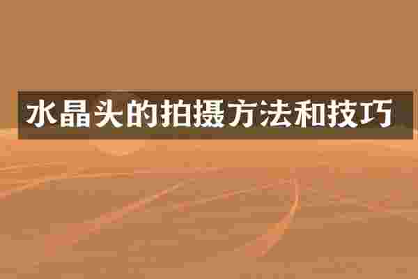 水晶头的拍摄方法和技巧