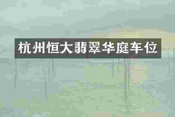 杭州恒大翡翠华庭车位
