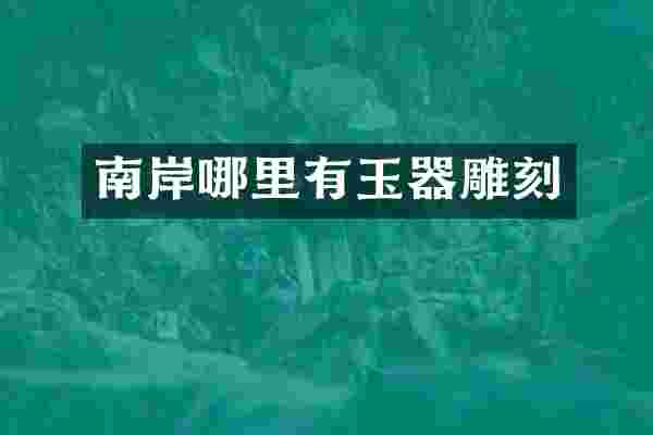 南岸哪里有玉器雕刻