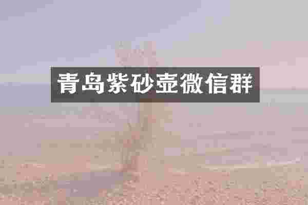 青岛紫砂壶微信群