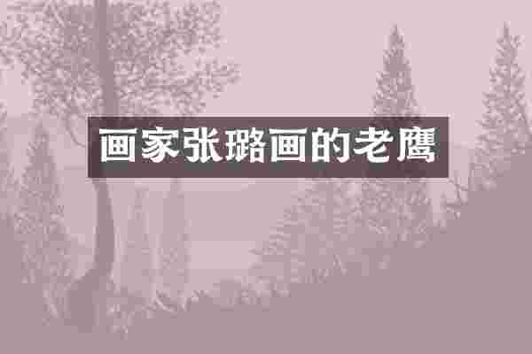 画家张璐画的老鹰