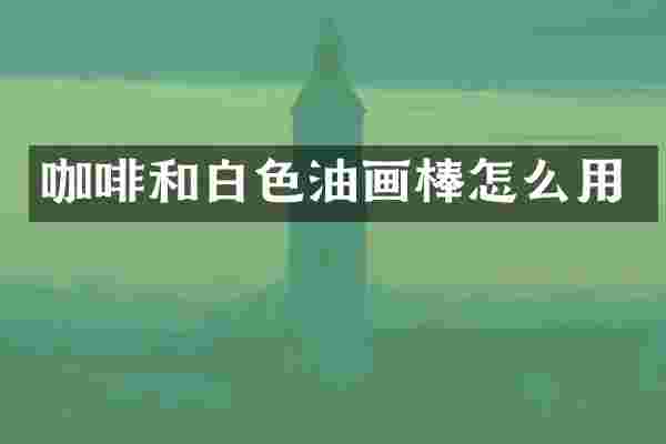 咖啡和白色油画棒怎么用