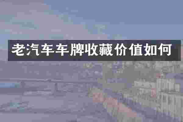 老汽车车牌收藏价值如何