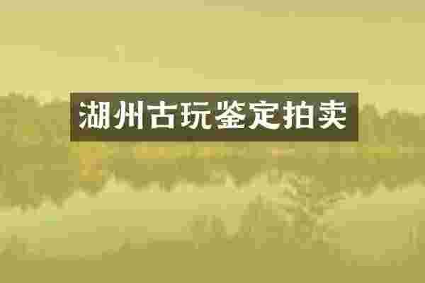 湖州古玩鉴定拍卖