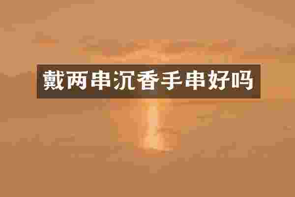 戴两串沉香手串好吗