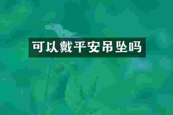 可以戴平安吊坠吗