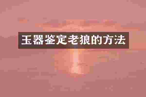 玉器鉴定老狼的方法
