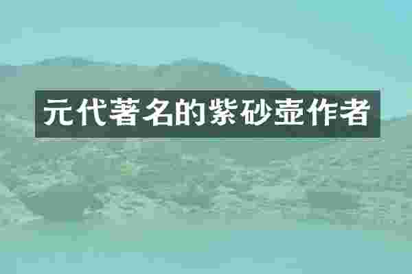 元代著名的紫砂壶作者