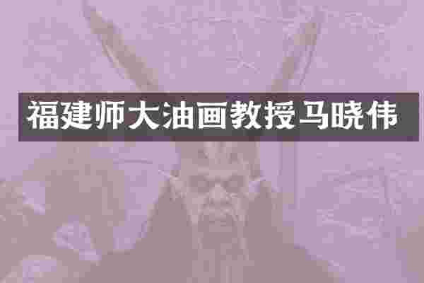 福建师大油画教授马晓伟