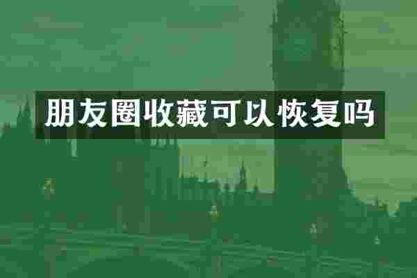 朋友圈收藏可以恢复吗