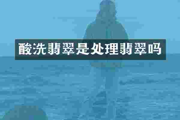 酸洗翡翠是处理翡翠吗