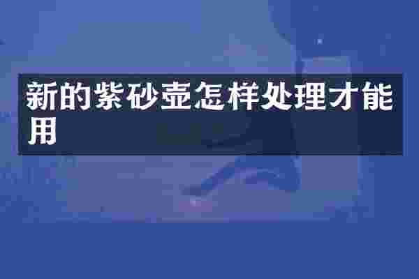 新的紫砂壶怎样处理才能用