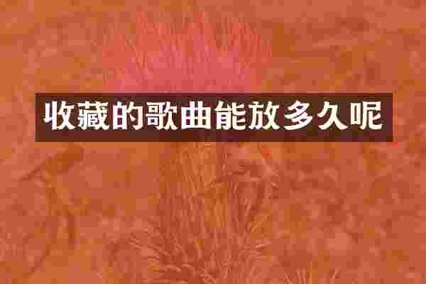 收藏的歌曲能放多久呢