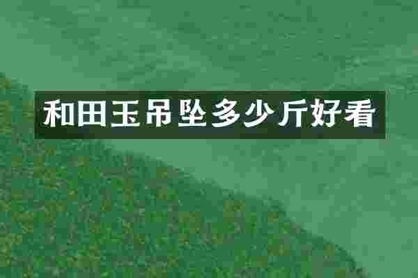 和田玉吊坠多少斤好看