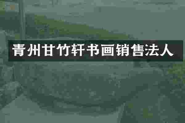 青州甘竹轩书画销售法人