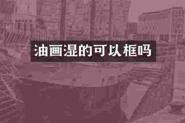 油画湿的可以框吗