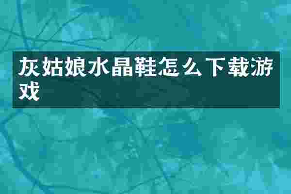 灰姑娘水晶鞋怎么下载游戏