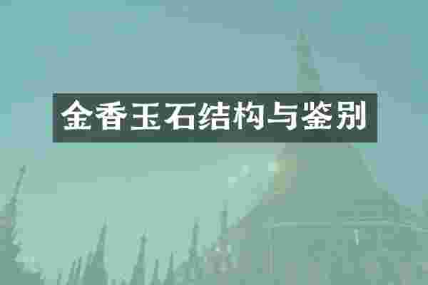 金香玉石结构与鉴别