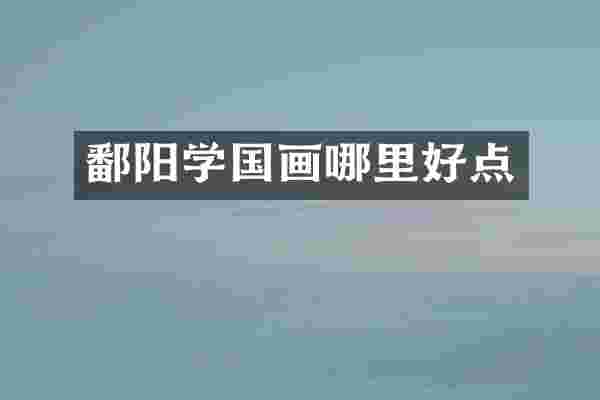 鄱阳学国画哪里好点