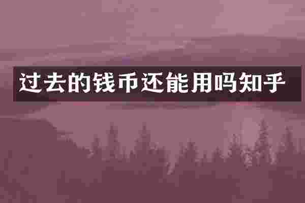 过去的钱币还能用吗知乎