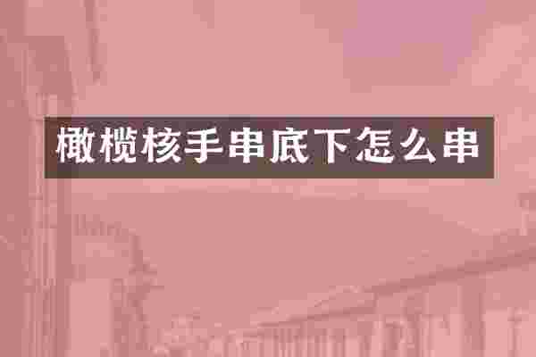 橄榄核手串底下怎么串