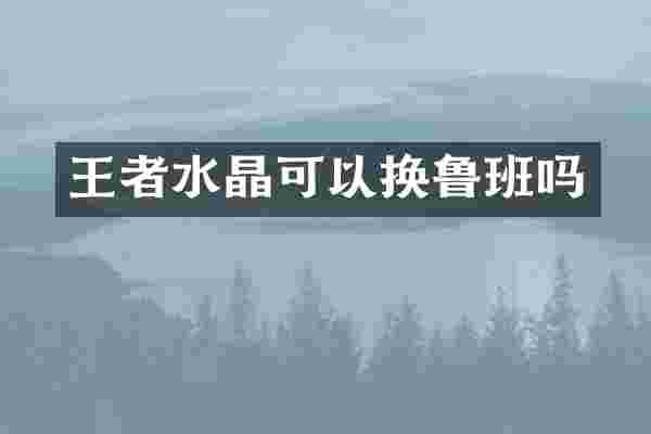 王者水晶可以换鲁班吗