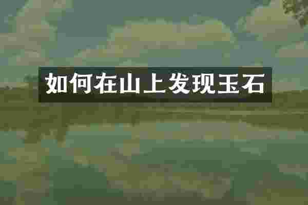 如何在山上发现玉石