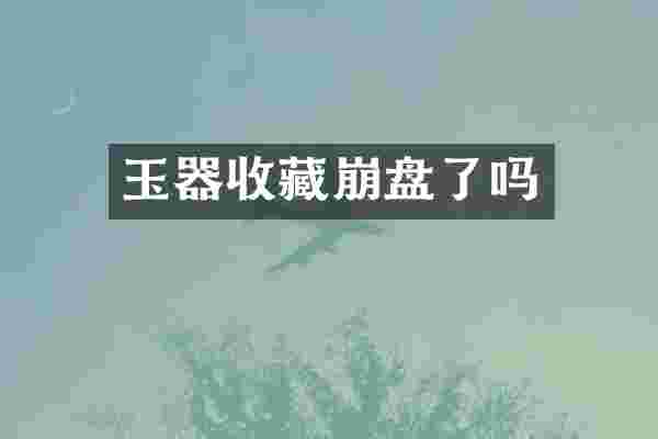 玉器收藏崩盘了吗