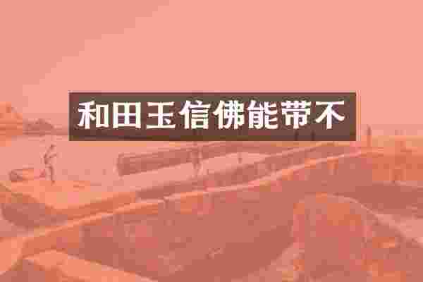 和田玉信佛能带不