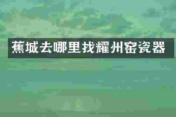 蕉城去哪里找耀州窑瓷器