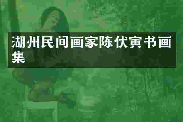 湖州民间画家陈伏寅书画集