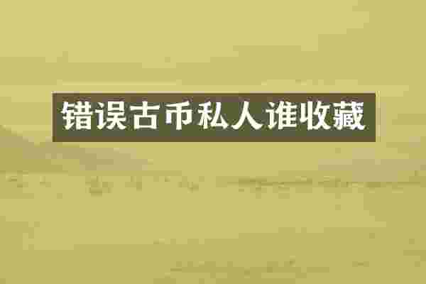 错误古币私人谁收藏