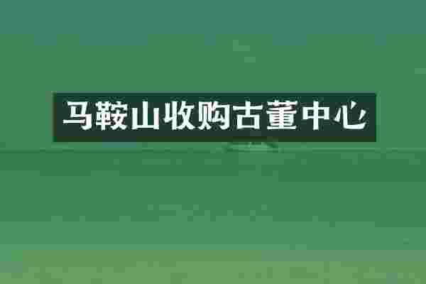 马鞍山收购古董中心