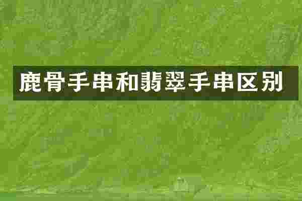 鹿骨手串和翡翠手串区别