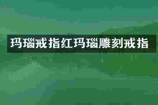 玛瑙戒指红玛瑙雕刻戒指