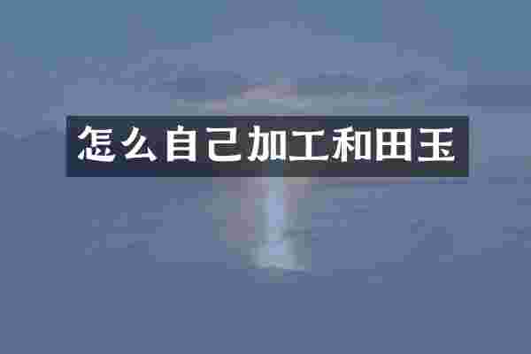怎么自己加工和田玉
