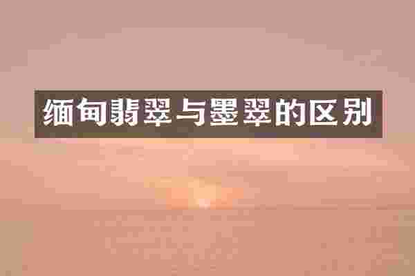 缅甸翡翠与墨翠的区别