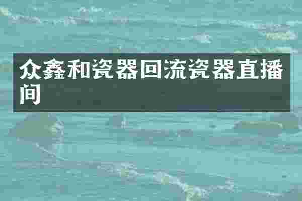 众鑫和瓷器回流瓷器直播间