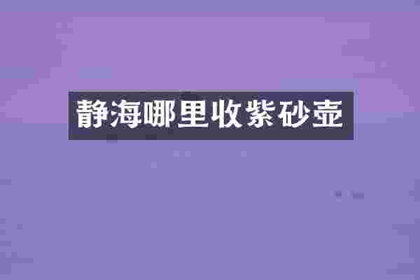 静海哪里收紫砂壶