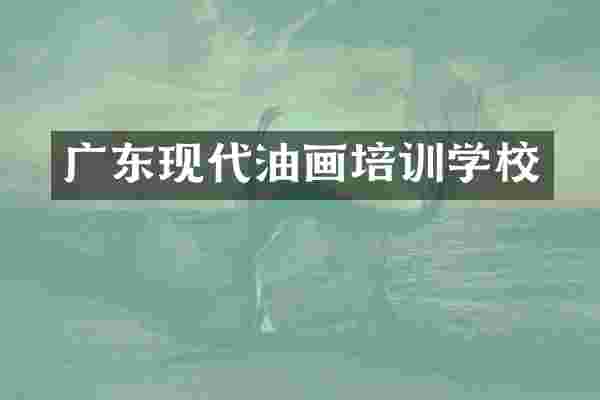 广东现代油画培训学校