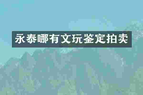 永泰哪有文玩鉴定拍卖